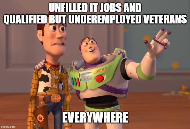 it jobs everywhere |  UNFILLED IT JOBS AND QUALIFIED BUT UNDEREMPLOYED VETERANS; EVERYWHERE | image tagged in memes,x x everywhere | made w/ Imgflip meme maker