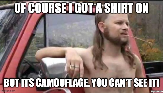 The dangers of camo |  OF COURSE I GOT A SHIRT ON; BUT ITS CAMOUFLAGE. YOU CAN'T SEE IT! | image tagged in almost politically correct redneck,camouflage,you can't see me | made w/ Imgflip meme maker