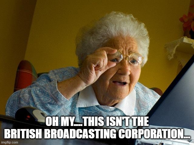 Grandma Finds The Internet Meme |  OH MY....THIS ISN'T THE BRITISH BROADCASTING CORPORATION... | image tagged in memes,grandma finds the internet | made w/ Imgflip meme maker