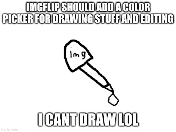 color picker should be near the erase button | IMGFLIP SHOULD ADD A COLOR PICKER FOR DRAWING STUFF AND EDITING; I CANT DRAW LOL | image tagged in blank white template,lol,imgflip,color picker,idea,memes | made w/ Imgflip meme maker