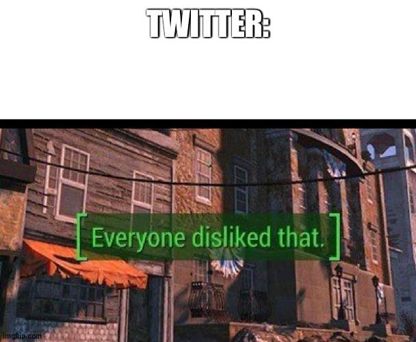 Everyone Disliked That | TWITTER: | image tagged in everyone disliked that | made w/ Imgflip meme maker