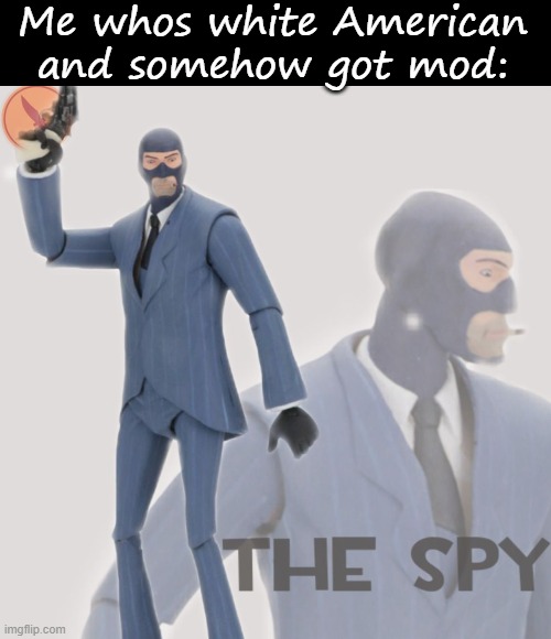 Me whos white American and somehow got mod: | image tagged in blank black,meet the spy | made w/ Imgflip meme maker