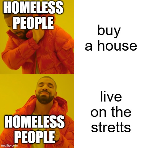 Drake Hotline Bling | HOMELESS PEOPLE; buy  a house; live on the stretts; HOMELESS PEOPLE | image tagged in memes,drake hotline bling | made w/ Imgflip meme maker