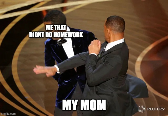 Will Smith punching Chris Rock | ME THAT DIDNT DO HOMEWORK; MY MOM | image tagged in will smith punching chris rock | made w/ Imgflip meme maker