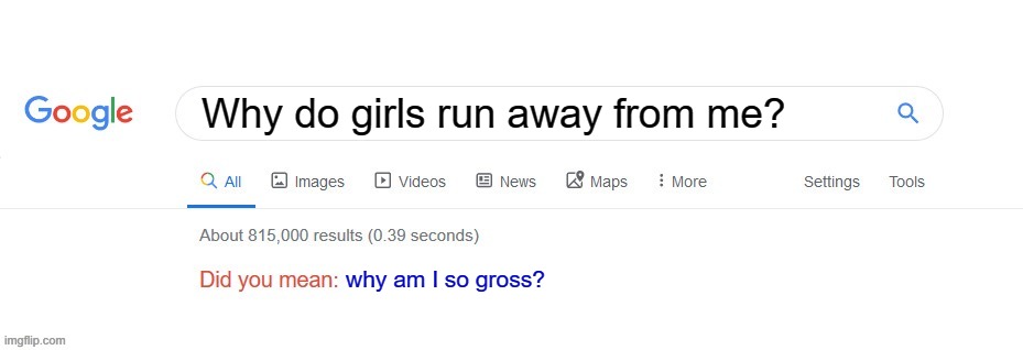 Did you mean? | Why do girls run away from me? why am I so gross? | image tagged in did you mean | made w/ Imgflip meme maker