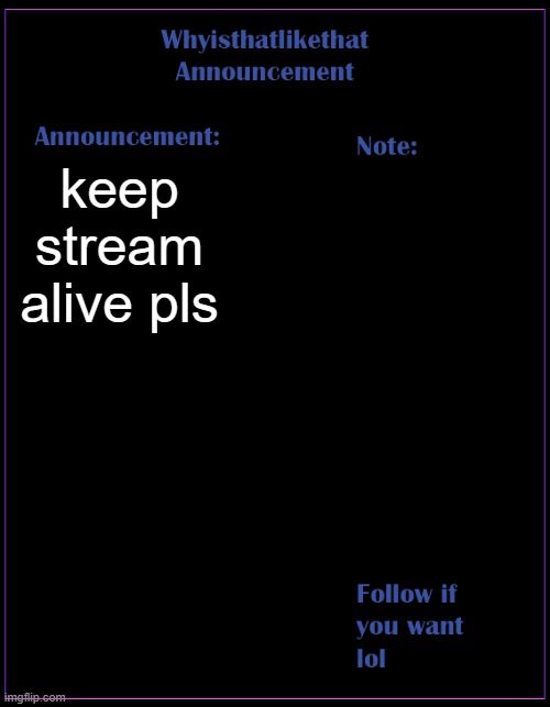 stream dead | keep stream alive pls | image tagged in whyisthatlikethat announcement template | made w/ Imgflip meme maker