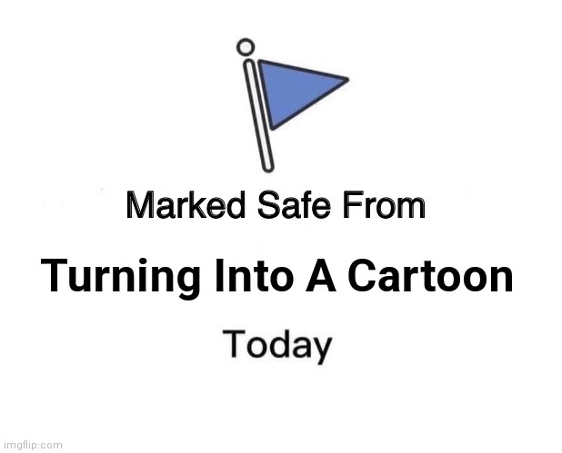 Marked Safe From Turning Into A Cartoon |  Turning Into A Cartoon | image tagged in memes,marked safe from,turning into a cartoon,facebook | made w/ Imgflip meme maker