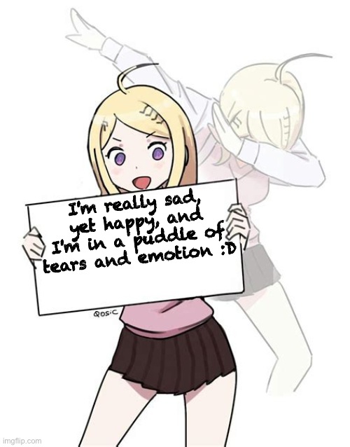 Keade holding sign | I'm really sad, yet happy, and I'm in a puddle of tears and emotion :D | image tagged in keade holding sign | made w/ Imgflip meme maker
