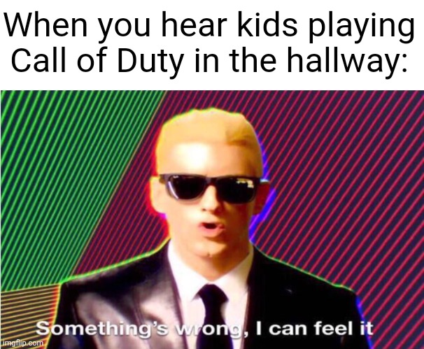 People are screaming.... gotta be a new update right? |  When you hear kids playing Call of Duty in the hallway: | image tagged in something s wrong | made w/ Imgflip meme maker