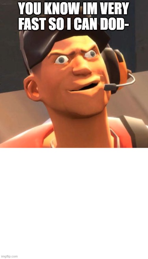 YOU KNOW IM VERY FAST SO I CAN DOD- | image tagged in tf2 scout,blank white template | made w/ Imgflip meme maker