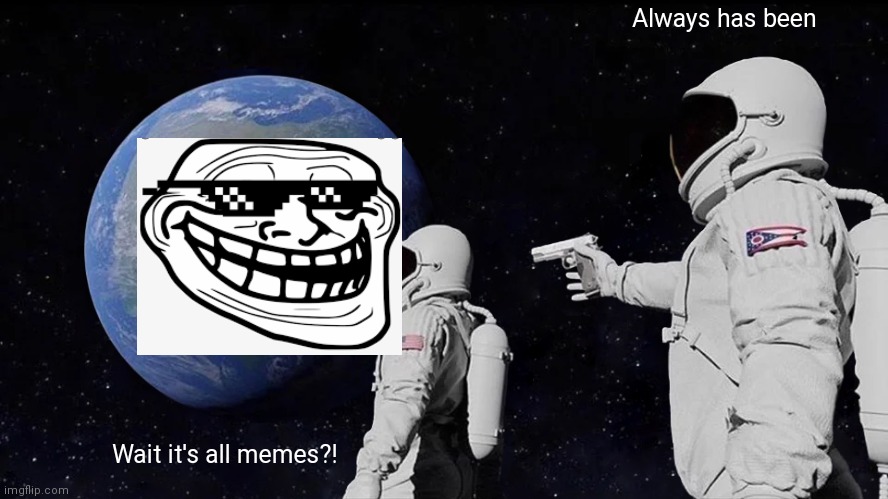 Memes all around | Always has been; Wait it's all memes?! | image tagged in memes,always has been | made w/ Imgflip meme maker
