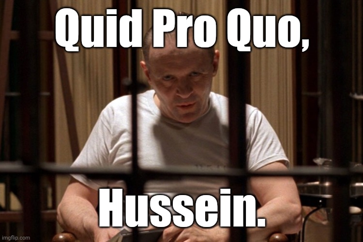 Quid Pro Quo, Hussein. | image tagged in hannibal says quid pro quo | made w/ Imgflip meme maker