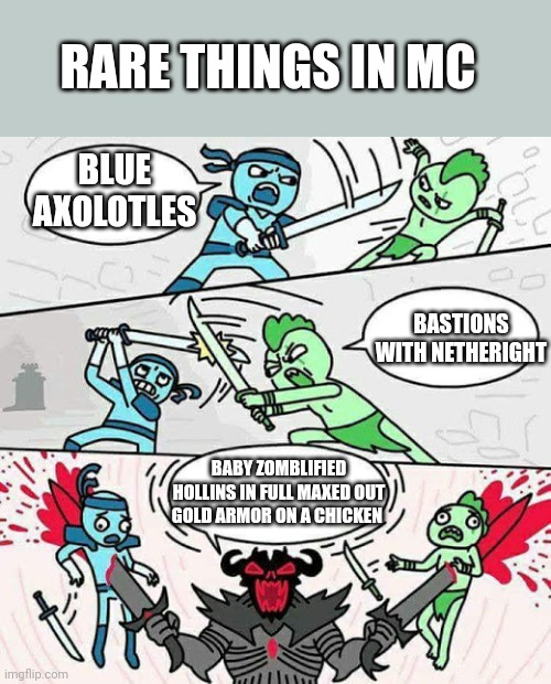 Mc rare things | RARE THINGS IN MC; BLUE AXOLOTLES; BASTIONS WITH NETHERIGHT; BABY ZOMBLIFIED HOLLINS IN FULL MAXED OUT GOLD ARMOR ON A CHICKEN | image tagged in sword fight | made w/ Imgflip meme maker