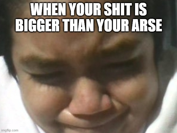 Forcefully bombin' it... | WHEN YOUR SHIT IS BIGGER THAN YOUR ARSE | image tagged in exaggerated effort | made w/ Imgflip meme maker