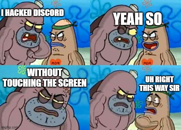 Discord user be like |  I HACKED DISCORD; YEAH SO; WITHOUT TOUCHING THE SCREEN; UH RIGHT THIS WAY SIR | image tagged in memes,how tough are you | made w/ Imgflip meme maker
