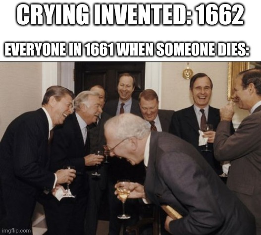 HAHAAHAHHAHAHAAH he died!!! |  CRYING INVENTED: 1662; EVERYONE IN 1661 WHEN SOMEONE DIES: | image tagged in memes,laughing men in suits,crying,invented | made w/ Imgflip meme maker