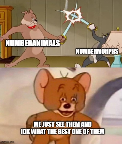 yep | NUMBERANIMALS; NUMBERMORPHS; ME JUST SEE THEM AND IDK WHAT THE BEST ONE OF THEM | image tagged in tom and jerry swordfight | made w/ Imgflip meme maker