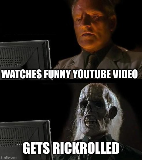 I'll Just Wait Here | WATCHES FUNNY YOUTUBE VIDEO; GETS RICKROLLED | image tagged in memes,i'll just wait here | made w/ Imgflip meme maker