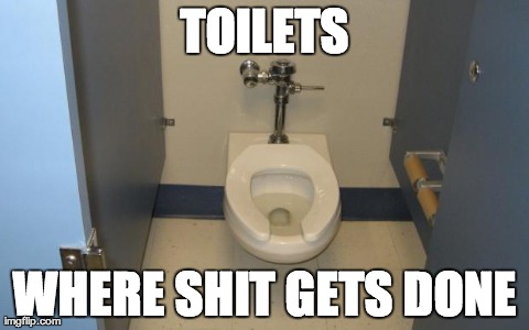 TOILETS WHERE SHIT GETS DONE | image tagged in epiphany toliet,funny | made w/ Imgflip meme maker