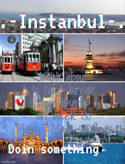 Instanbul's Annoucment | Imma about to take break from imgflip on week (10 May-17 May) Goodbye | image tagged in instanbul's annoucment | made w/ Imgflip meme maker