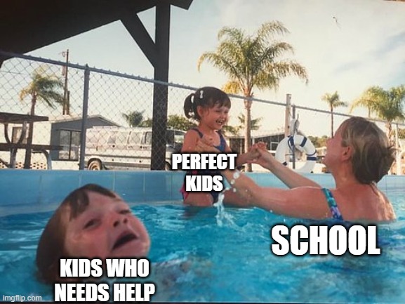 drowning kid in the pool | PERFECT KIDS; SCHOOL; KIDS WHO NEEDS HELP | image tagged in drowning kid in the pool | made w/ Imgflip meme maker
