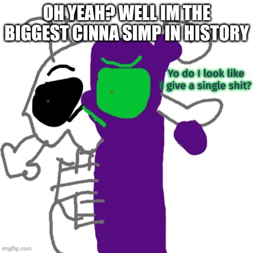 I simp for my bff | OH YEAH? WELL IM THE BIGGEST CINNA SIMP IN HISTORY | image tagged in do i look like i give a shit | made w/ Imgflip meme maker