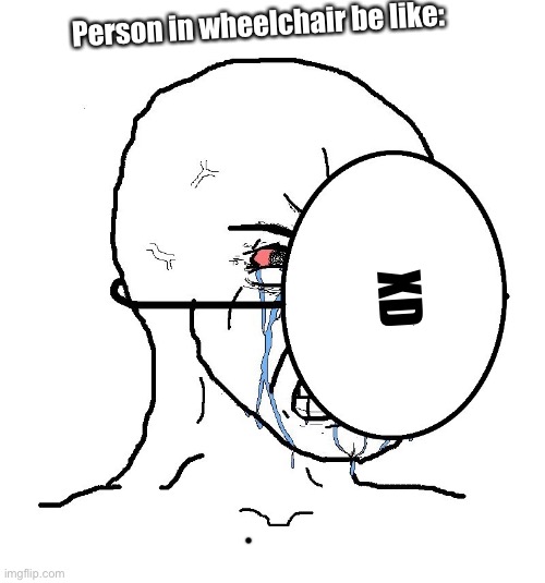 Pretending To Be Happy, Hiding Crying Behind A Mask | Person in wheelchair be like: XD | image tagged in pretending to be happy hiding crying behind a mask | made w/ Imgflip meme maker