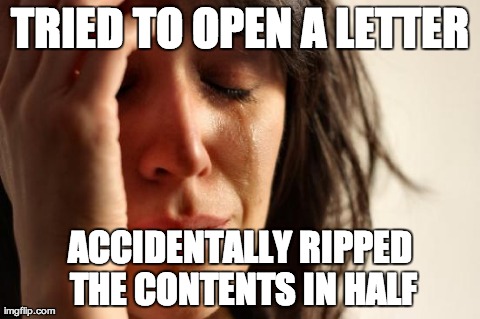 First World Problems | TRIED TO OPEN A LETTER ACCIDENTALLY RIPPED THE CONTENTS IN HALF | image tagged in memes,first world problems | made w/ Imgflip meme maker