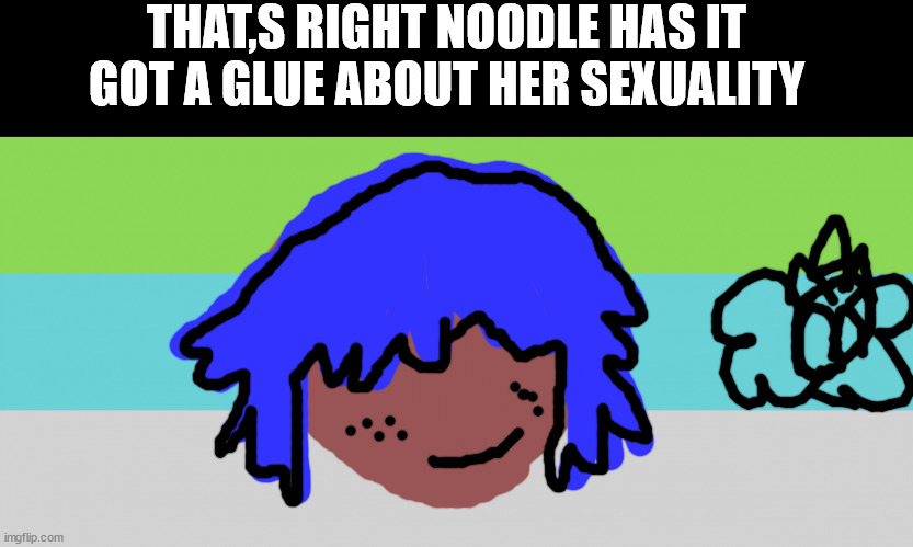 WFTSEXUAL MEMES BY XENO KALLUM | THAT,S RIGHT NOODLE HAS IT GOT A GLUE ABOUT HER SEXUALITY | image tagged in xeno kallum | made w/ Imgflip meme maker