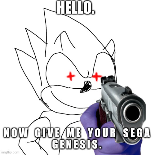 He wants yo sega genesis | HELLO. N O W    G I V E    M E    Y O U R    S E G A
G E N E S I S . | image tagged in whatcha gun na do with him | made w/ Imgflip meme maker