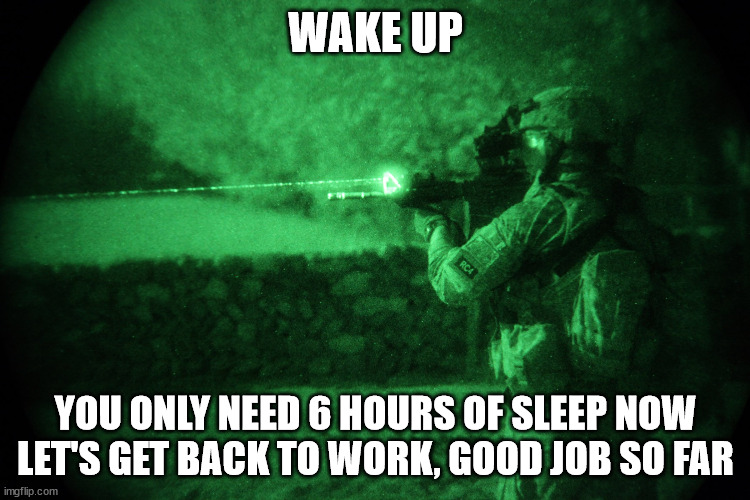 good morning | WAKE UP; YOU ONLY NEED 6 HOURS OF SLEEP NOW LET'S GET BACK TO WORK, GOOD JOB SO FAR | image tagged in good morning vietnam,tags | made w/ Imgflip meme maker