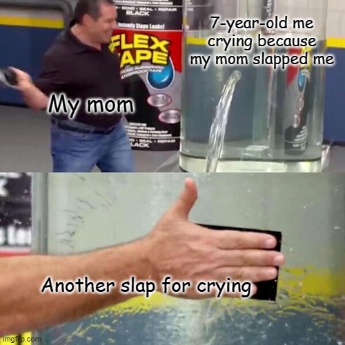 Phil Swift Slapping on Flex Tape | 7-year-old me crying because my mom slapped me; My mom; Another slap for crying | image tagged in phil swift slapping on flex tape | made w/ Imgflip meme maker