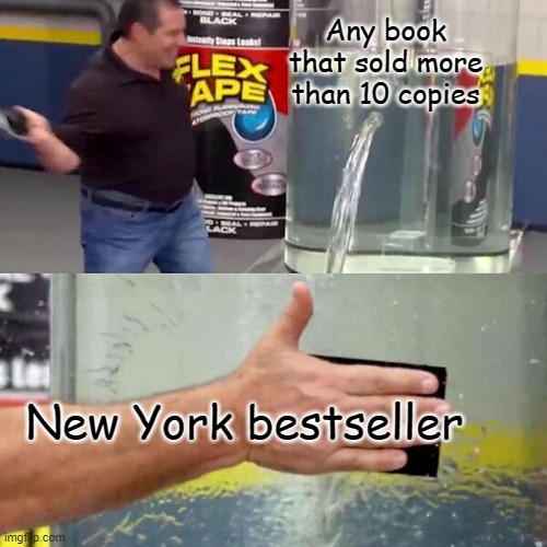 Phil Swift Slapping on Flex Tape | Any book that sold more than 10 copies; New York bestseller | image tagged in phil swift slapping on flex tape | made w/ Imgflip meme maker