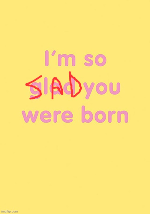 Not glad | image tagged in memes | made w/ Imgflip meme maker