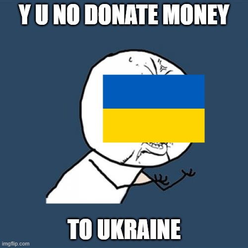 Every 13 yr old girl on the planet rn |  Y U NO DONATE MONEY; TO UKRAINE | image tagged in memes,y u no,ukraine | made w/ Imgflip meme maker