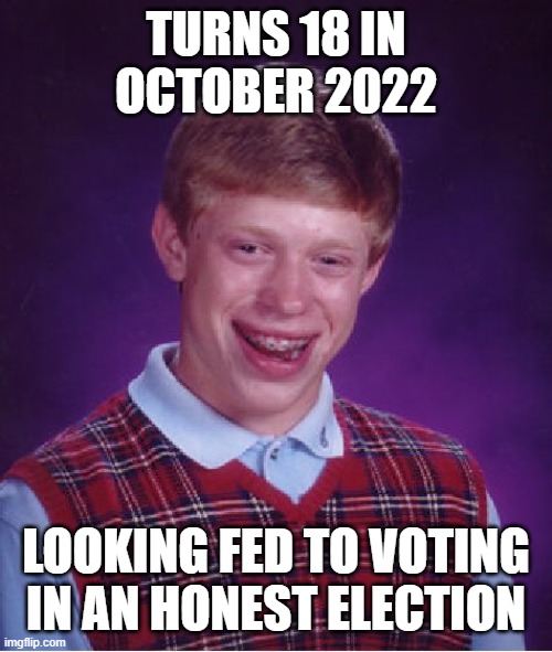 Bri-on | TURNS 18 IN OCTOBER 2022; LOOKING FED TO VOTING IN AN HONEST ELECTION | image tagged in memes,bad luck brian | made w/ Imgflip meme maker