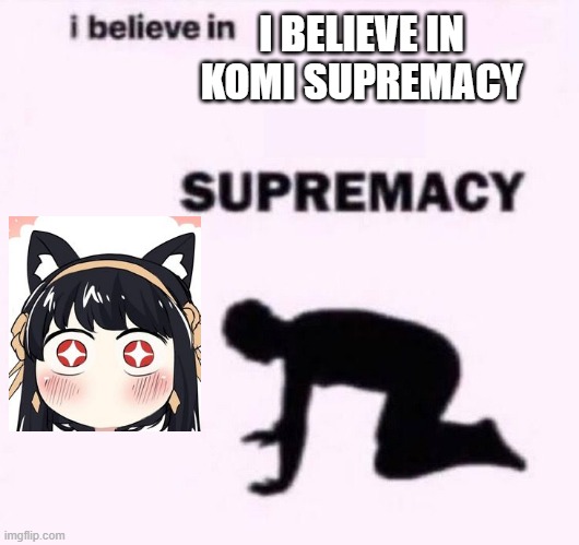 Yeah Weeb Here | I BELIEVE IN KOMI SUPREMACY | image tagged in i belive in supermacy | made w/ Imgflip meme maker