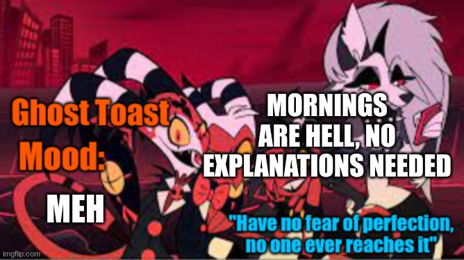 Life is life | MORNINGS ARE HELL, NO EXPLANATIONS NEEDED; MEH | image tagged in another personal template of ghost toast | made w/ Imgflip meme maker