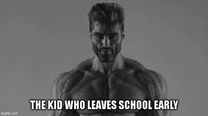 THE KID WHO LEAVES SCHOOL EARLY | image tagged in giga chad,funny,school,chad | made w/ Imgflip meme maker
