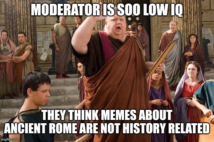 Town Crier (Rome) | MODERATOR IS SOO LOW IQ; THEY THINK MEMES ABOUT ANCIENT ROME ARE NOT HISTORY RELATED | image tagged in town crier rome | made w/ Imgflip meme maker