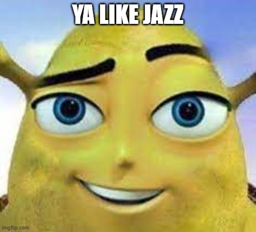no i dont and i never will | YA LIKE JAZZ | image tagged in cringe,you have been eternally cursed for reading the tags,no i dont | made w/ Imgflip meme maker