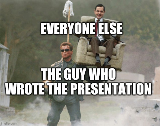 School | EVERYONE ELSE; THE GUY WHO WROTE THE PRESENTATION | image tagged in arnold schwarzenegger mr bean | made w/ Imgflip meme maker