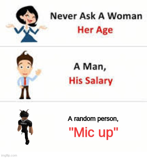 You're just not going to say a word if the say sure | A random person, "Mic up" | image tagged in never ask a woman her age | made w/ Imgflip meme maker