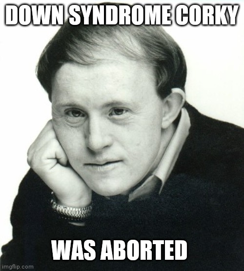 No Life Goes On reboot in the New Age of Enlightenment | DOWN SYNDROME CORKY; WAS ABORTED | image tagged in corky,abortion is murder,free hugs | made w/ Imgflip meme maker
