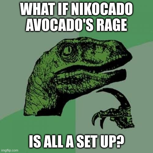 conspiracy theories? | WHAT IF NIKOCADO AVOCADO'S RAGE; IS ALL A SET UP? | image tagged in memes,philosoraptor | made w/ Imgflip meme maker