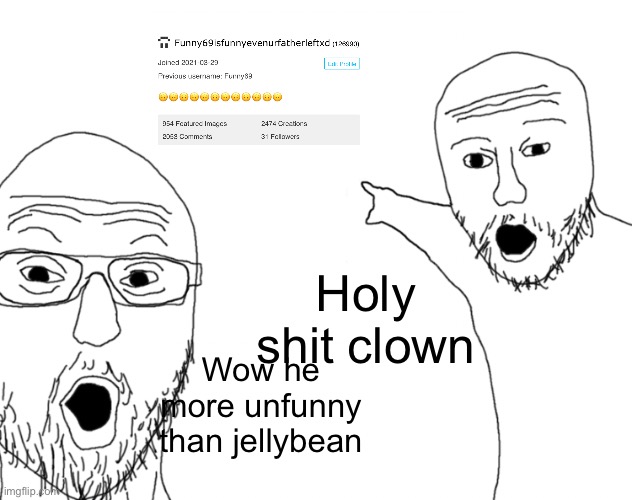 Soyjak Pointing | Holy shit clown; Wow he more unfunny than jellybean | image tagged in soyjak pointing | made w/ Imgflip meme maker