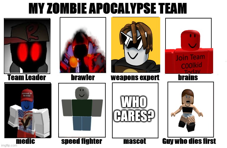 My Zombie Apocalypse Team | WHO CARES? | image tagged in my zombie apocalypse team | made w/ Imgflip meme maker