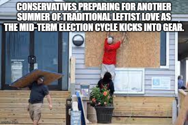 Be prepared the next Dem Party generated summer . . . of . . . love. | CONSERVATIVES PREPARING FOR ANOTHER SUMMER OF TRADITIONAL LEFTIST LOVE AS THE MID-TERM ELECTION CYCLE KICKS INTO GEAR. | image tagged in be prepared | made w/ Imgflip meme maker