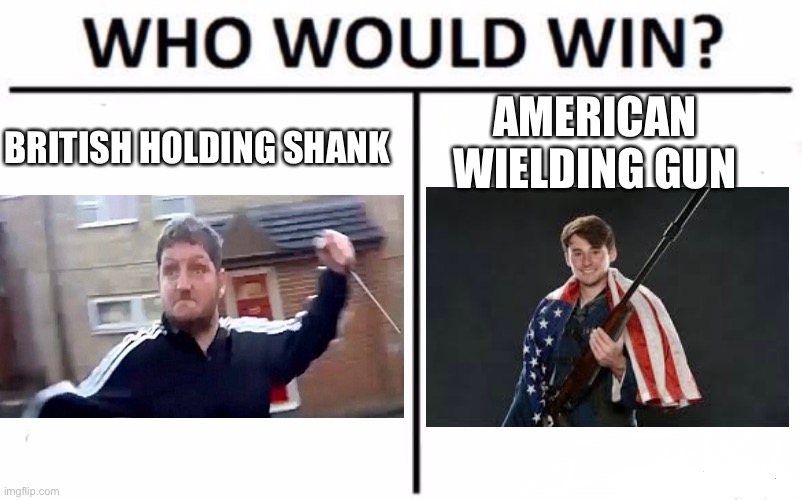 True American vs British shanker | AMERICAN WIELDING GUN; BRITISH HOLDING SHANK | image tagged in memes,who would win | made w/ Imgflip meme maker