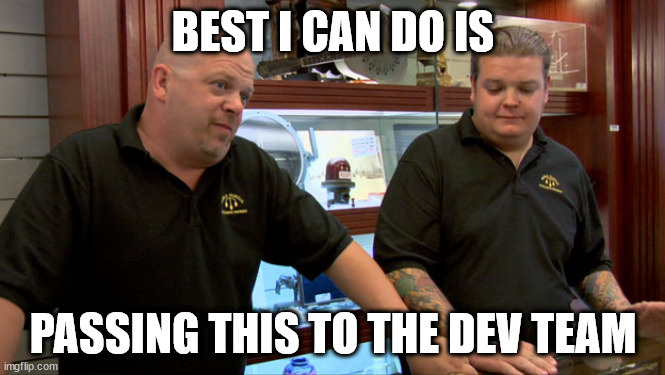 Pawn Stars Best I Can Do | BEST I CAN DO IS; PASSING THIS TO THE DEV TEAM | image tagged in pawn stars best i can do | made w/ Imgflip meme maker
